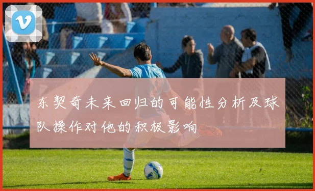 东契奇未来回归的可能性分析及球队操作对他的积极影响
