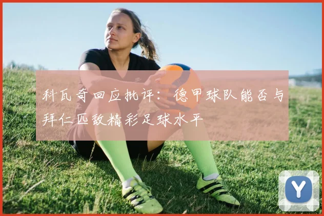 科瓦奇回应批评：德甲球队能否与拜仁匹敌精彩足球水平