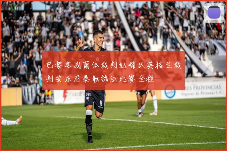 巴黎客战葡体裁判组确认英格兰裁判安东尼泰勒执法比赛全程