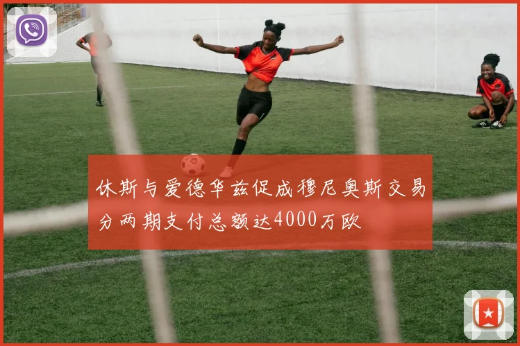 休斯与爱德华兹促成穆尼奥斯交易分两期支付总额达4000万欧
