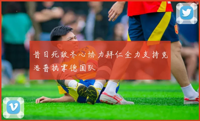 昔日死敌齐心协力拜仁全力支持克洛普执掌德国队