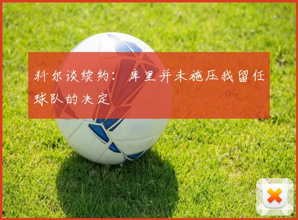 科尔谈续约：库里并未施压我留任球队的决定