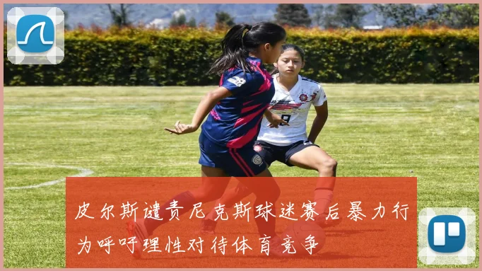 皮尔斯谴责尼克斯球迷赛后暴力行为呼吁理性对待体育竞争