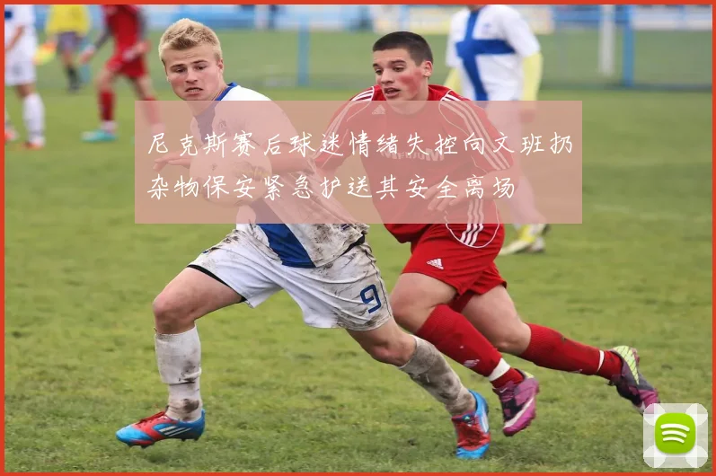 尼克斯赛后球迷情绪失控向文班扔杂物保安紧急护送其安全离场