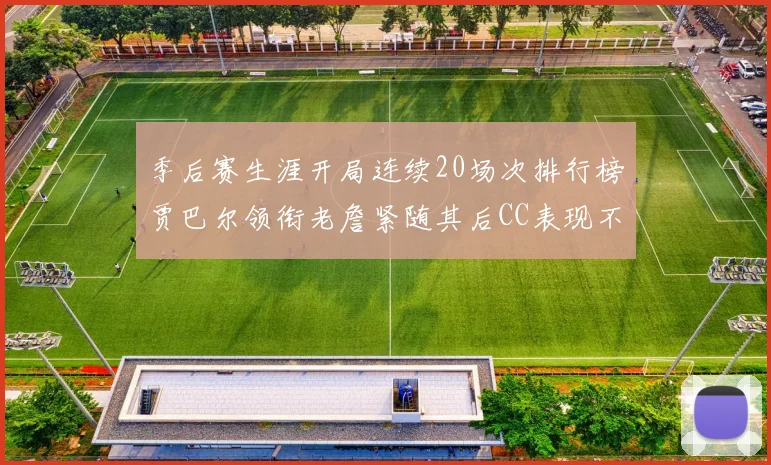 季后赛生涯开局连续20场次排行榜贾巴尔领衔老詹紧随其后CC表现不俗