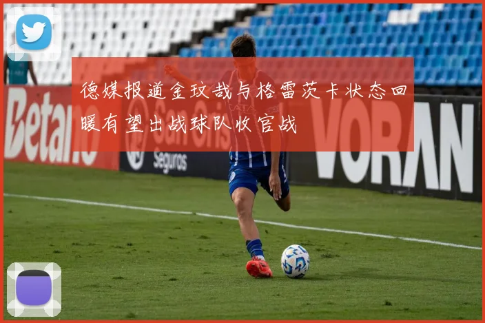 德媒报道金玟哉与格雷茨卡状态回暖有望出战球队收官战